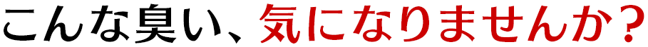 こんな臭い、気になりませんか？